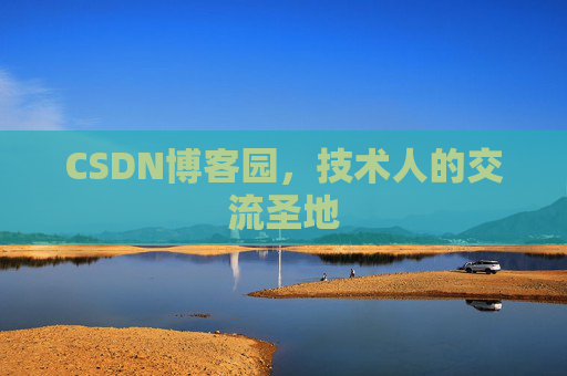CSDN博客园,技术人的交流圣地 CSDN博客园,技术人的交流圣地